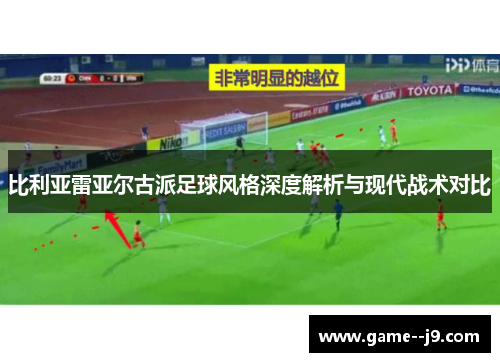 比利亚雷亚尔古派足球风格深度解析与现代战术对比