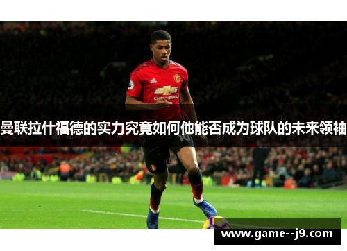 曼联拉什福德的实力究竟如何他能否成为球队的未来领袖