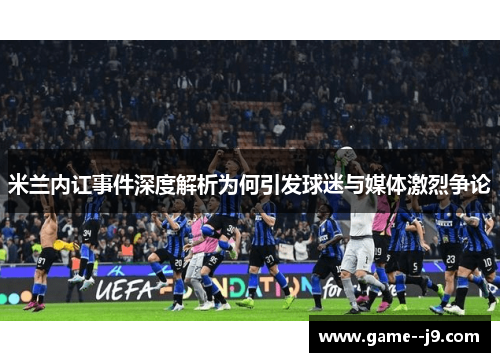 米兰内讧事件深度解析为何引发球迷与媒体激烈争论
