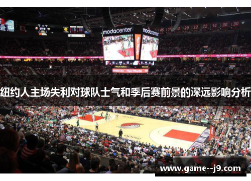 纽约人主场失利对球队士气和季后赛前景的深远影响分析