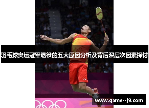 羽毛球奥运冠军退役的五大原因分析及背后深层次因素探讨 羽毛球奥运冠军退役的五大原因分析及背后深层次因素探讨