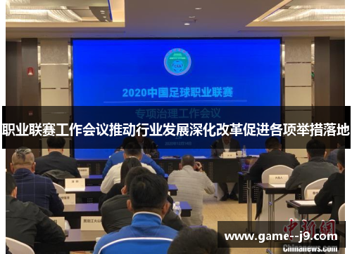 职业联赛工作会议推动行业发展深化改革促进各项举措落地 职业联赛工作会议推动行业发展深化改革促进各项举措落地