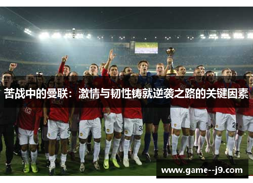 苦战中的曼联：激情与韧性铸就逆袭之路的关键因素