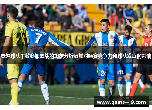 英超球队半数参加欧战的现象分析及其对联赛竞争力和球队发展的影响 英超球队半数参加欧战的现象分析及其对联赛竞争力和球队发展的影响