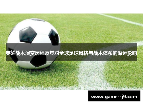 英超战术演变历程及其对全球足球风格与战术体系的深远影响 英超战术演变历程及其对全球足球风格与战术体系的深远影响