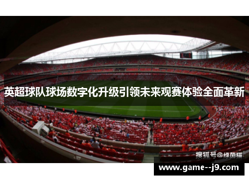 英超球队球场数字化升级引领未来观赛体验全面革新 英超球队球场数字化升级引领未来观赛体验全面革新