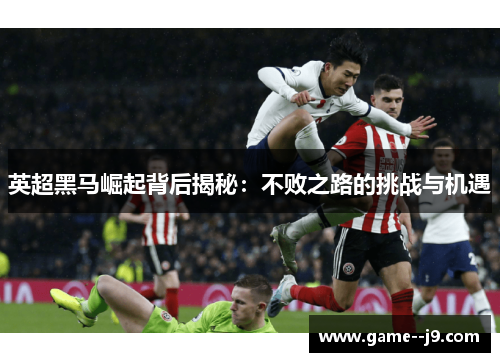 英超黑马崛起背后揭秘:不败之路的挑战与机遇 英超黑马崛起背后揭秘:不败之路的挑战与机遇