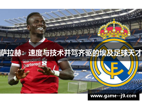 萨拉赫:速度与技术并驾齐驱的埃及足球天才 萨拉赫:速度与技术并驾齐驱的埃及足球天才