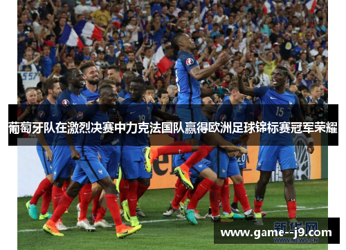 葡萄牙队在激烈决赛中力克法国队赢得欧洲足球锦标赛冠军荣耀