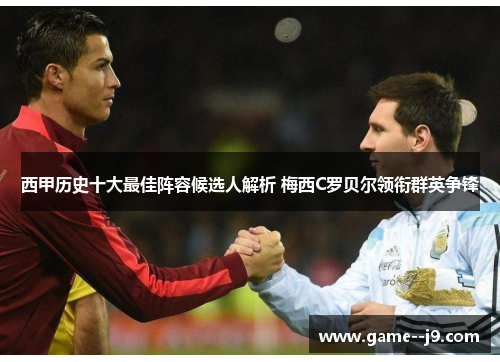 西甲历史十大最佳阵容候选人解析 梅西C罗贝尔领衔群英争锋 西甲历史十大最佳阵容候选人解析 梅西C罗贝尔领衔群英争锋