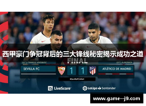 西甲豪门争冠背后的三大锋线秘密揭示成功之道