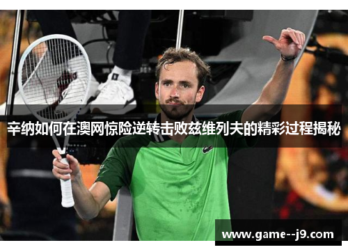 辛纳如何在澳网惊险逆转击败兹维列夫的精彩过程揭秘 辛纳如何在澳网惊险逆转击败兹维列夫的精彩过程揭秘