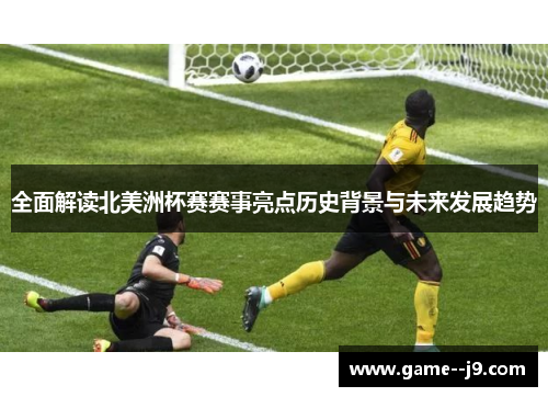全面解读北美洲杯赛赛事亮点历史背景与未来发展趋势