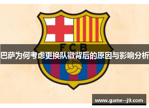 巴萨为何考虑更换队徽背后的原因与影响分析 巴萨为何考虑更换队徽背后的原因与影响分析