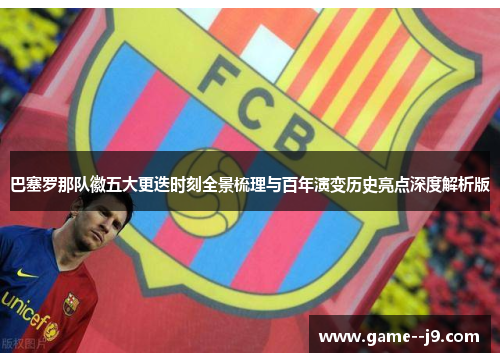 巴塞罗那队徽五大更迭时刻全景梳理与百年演变历史亮点深度解析版