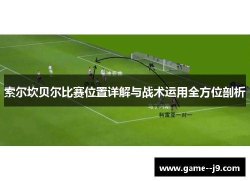 索尔坎贝尔比赛位置详解与战术运用全方位剖析 索尔坎贝尔比赛位置详解与战术运用全方位剖析