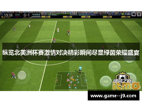 纵览北美洲杯赛激情对决精彩瞬间尽显绿茵荣耀盛宴 纵览北美洲杯赛激情对决精彩瞬间尽显绿茵荣耀盛宴