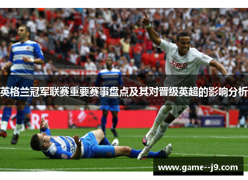 英格兰冠军联赛重要赛事盘点及其对晋级英超的影响分析 英格兰冠军联赛重要赛事盘点及其对晋级英超的影响分析