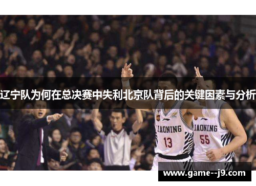 辽宁队为何在总决赛中失利北京队背后的关键因素与分析 辽宁队为何在总决赛中失利北京队背后的关键因素与分析