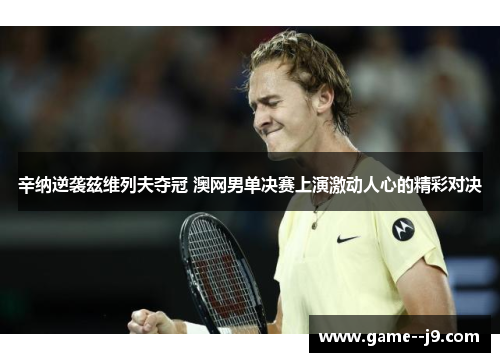 辛纳逆袭兹维列夫夺冠 澳网男单决赛上演激动人心的精彩对决