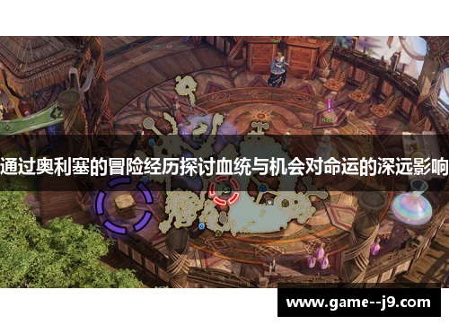 通过奥利塞的冒险经历探讨血统与机会对命运的深远影响 通过奥利塞的冒险经历探讨血统与机会对命运的深远影响