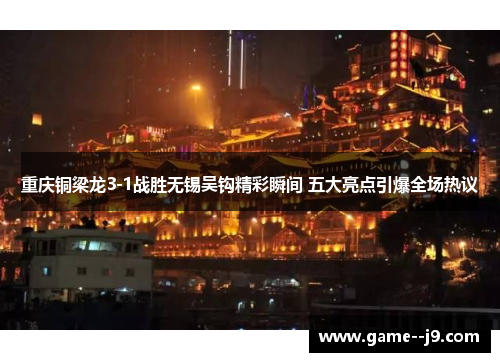 重庆铜梁龙3-1战胜无锡吴钩精彩瞬间 五大亮点引爆全场热议 重庆铜梁龙3-1战胜无锡吴钩精彩瞬间 五大亮点引爆全场热议