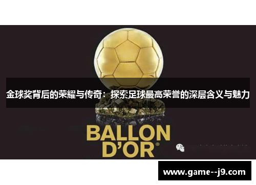 金球奖背后的荣耀与传奇:探索足球最高荣誉的深层含义与魅力 金球奖背后的荣耀与传奇:探索足球最高荣誉的深层含义与魅力
