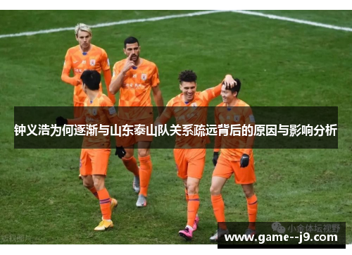 钟义浩为何逐渐与山东泰山队关系疏远背后的原因与影响分析 钟义浩为何逐渐与山东泰山队关系疏远背后的原因与影响分析