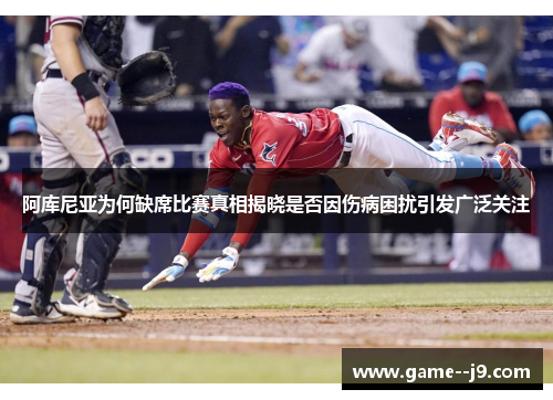 阿库尼亚为何缺席比赛真相揭晓是否因伤病困扰引发广泛关注