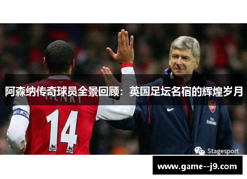 阿森纳传奇球员全景回顾:英国足坛名宿的辉煌岁月 阿森纳传奇球员全景回顾:英国足坛名宿的辉煌岁月