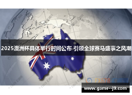 2025澳洲杯具体举行时间公布 引领全球赛马盛事之风潮 2025澳洲杯具体举行时间公布 引领全球赛马盛事之风潮