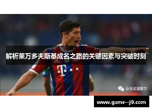 解析莱万多夫斯基成名之路的关键因素与突破时刻 解析莱万多夫斯基成名之路的关键因素与突破时刻