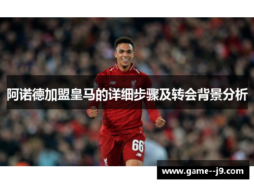 阿诺德加盟皇马的详细步骤及转会背景分析 阿诺德加盟皇马的详细步骤及转会背景分析