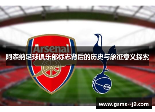 阿森纳足球俱乐部标志背后的历史与象征意义探索