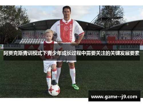 阿贾克斯青训模式下青少年成长过程中需要关注的关键发展要素 阿贾克斯青训模式下青少年成长过程中需要关注的关键发展要素