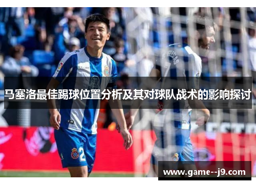 马塞洛最佳踢球位置分析及其对球队战术的影响探讨 马塞洛最佳踢球位置分析及其对球队战术的影响探讨