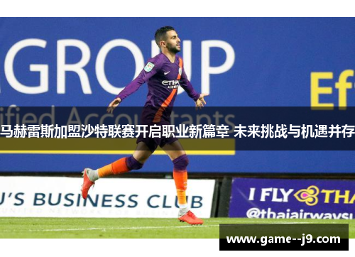 马赫雷斯加盟沙特联赛开启职业新篇章 未来挑战与机遇并存 马赫雷斯加盟沙特联赛开启职业新篇章 未来挑战与机遇并存