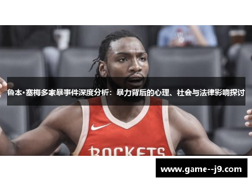 鲁本·塞梅多家暴事件深度分析：暴力背后的心理、社会与法律影响探讨