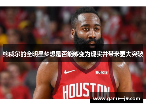 鲍威尔的全明星梦想是否能够变为现实并带来更大突破 鲍威尔的全明星梦想是否能够变为现实并带来更大突破