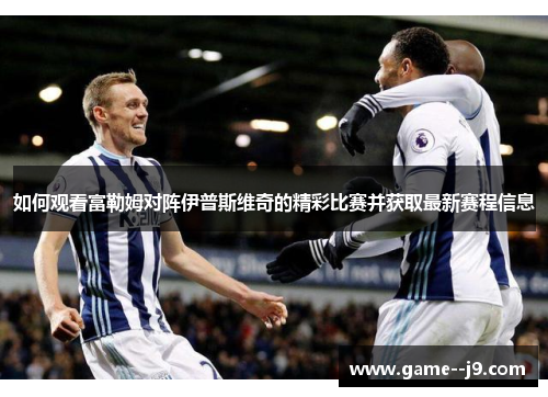如何观看富勒姆对阵伊普斯维奇的精彩比赛并获取最新赛程信息 如何观看富勒姆对阵伊普斯维奇的精彩比赛并获取最新赛程信息
