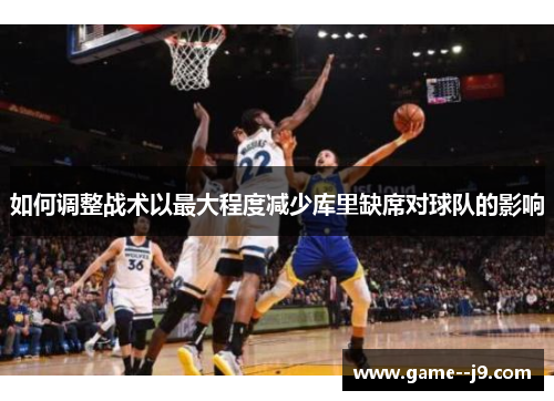 如何调整战术以最大程度减少库里缺席对球队的影响