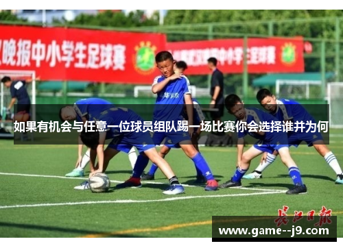 如果有机会与任意一位球员组队踢一场比赛你会选择谁并为何