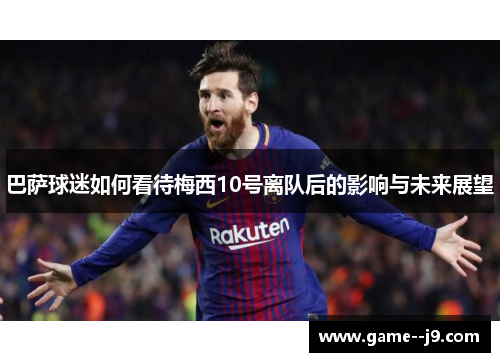 巴萨球迷如何看待梅西10号离队后的影响与未来展望