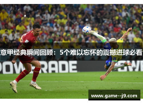 意甲经典瞬间回顾：5个难以忘怀的震撼进球必看