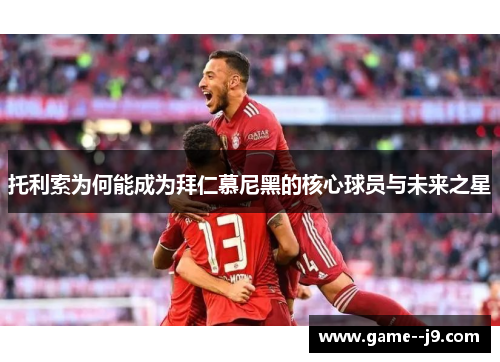 托利索为何能成为拜仁慕尼黑的核心球员与未来之星