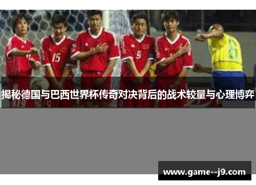 揭秘德国与巴西世界杯传奇对决背后的战术较量与心理博弈