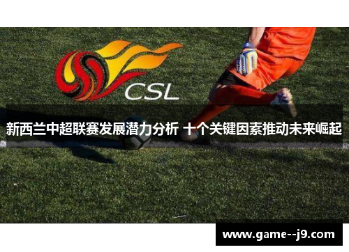 新西兰中超联赛发展潜力分析 十个关键因素推动未来崛起