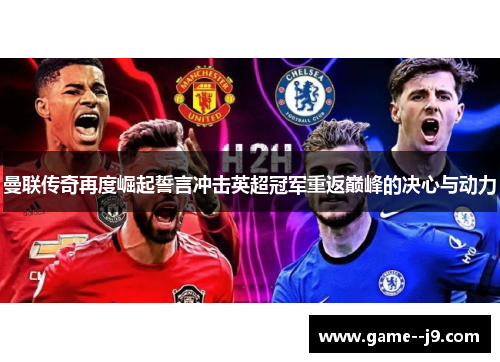 曼联传奇再度崛起誓言冲击英超冠军重返巅峰的决心与动力