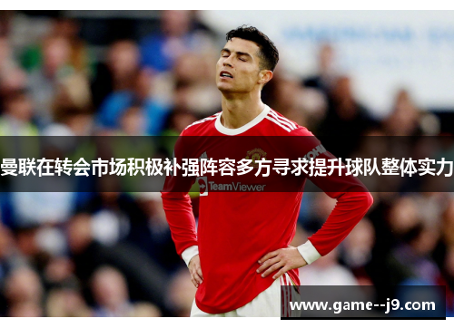 曼联在转会市场积极补强阵容多方寻求提升球队整体实力