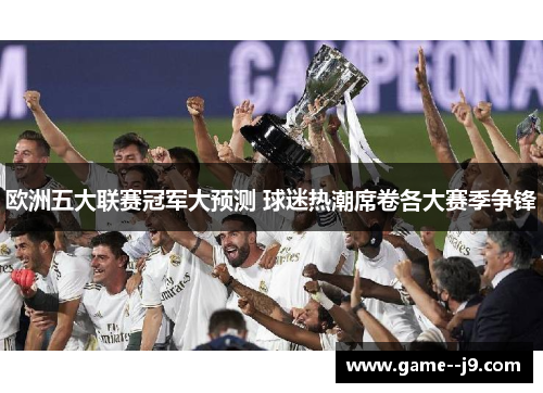 欧洲五大联赛冠军大预测 球迷热潮席卷各大赛季争锋